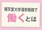 順天堂浦安で働くとは